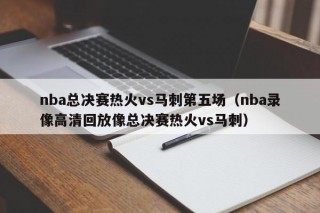 nba总决赛热火vs马刺第五场（nba录像高清回放像总决赛热火vs马刺）