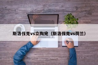 斯洛伐克vs立陶宛（斯洛伐克vs荷兰）