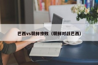 巴西vs朝鲜惨败（朝鲜对战巴西）