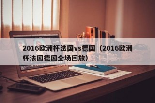 2016欧洲杯法国vs德国（2016欧洲杯法国德国全场回放）