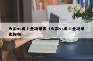 火箭vs勇士全场录像（火箭vs勇士全场录像视频）