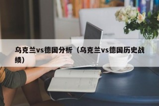 乌克兰vs德国分析（乌克兰vs德国历史战绩）