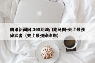 腾讯新闻网:365期澳门跑马图-吏上最强修武者（史上最强修练期）