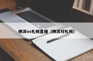 横滨vs札幌直播（横滨对札幌）