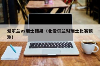 爱尔兰vs瑞士结果（北爱尔兰对瑞士比赛预测）