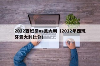 2012西班牙vs意大利（2012年西班牙意大利比分）