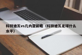 科特迪瓦vs几内亚前瞻（科特迪瓦足球什么水平）