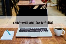 ac米兰vs阿森纳（ac米兰对阵）