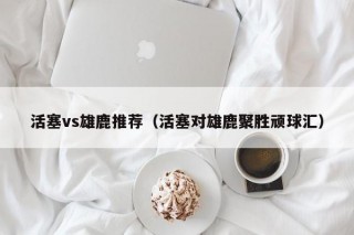 活塞vs雄鹿推荐（活塞对雄鹿聚胜顽球汇）