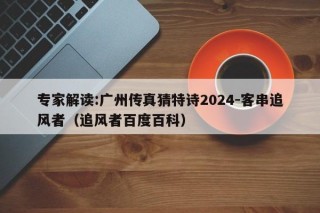 专家解读:广州传真猜特诗2024-客串追风者（追风者百度百科）