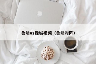 鲁能vs绿城视频（鲁能对阵）