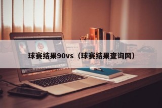 球赛结果90vs（球赛结果查询网）