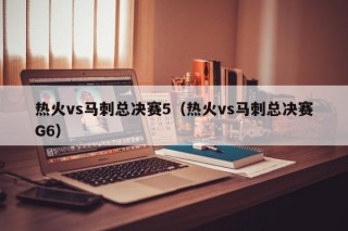 热火vs马刺总决赛5（热火vs马刺总决赛G6）