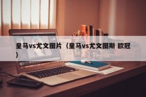 皇马vs尤文图片（皇马vs尤文图斯 欧冠）