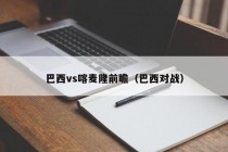 巴西vs喀麦隆前瞻（巴西对战）