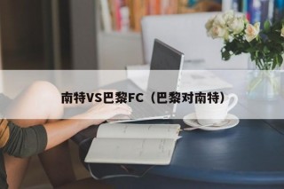 南特VS巴黎FC（巴黎对南特）