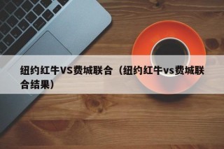 纽约红牛VS费城联合（纽约红牛vs费城联合结果）