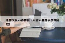 录像火箭vs森林狼（火箭vs森林狼录像回放）