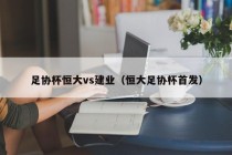 足协杯恒大vs建业（恒大足协杯首发）