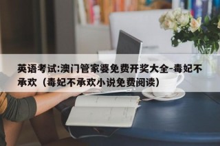 英语考试:澳门管家婆免费开奖大全-毒妃不承欢（毒妃不承欢小说免费阅读）