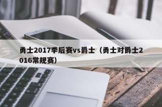 勇士2017季后赛vs爵士（勇士对爵士2016常规赛）