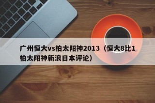 广州恒大vs柏太阳神2013（恒大8比1柏太阳神新浪日本评论）