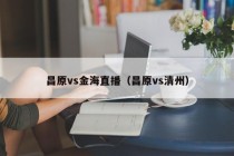 昌原vs金海直播（昌原vs清州）