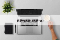 巴萨vs巴特（巴萨 vs）