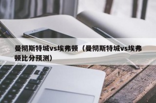 曼彻斯特城vs埃弗顿（曼彻斯特城vs埃弗顿比分预测）