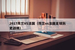 2017荷兰VS法国（荷兰vs法国足球历史战绩）