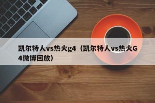 凯尔特人vs热火g4（凯尔特人vs热火G4微博回放）