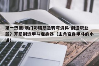 第一热搜:澳门彩脑筋急转弯资料-创造职业弱？开局制造甲斗变身器（主角变身甲斗的小说）