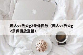 湖人vs热火g2录像回放（湖人vs热火g2录像回放直播）