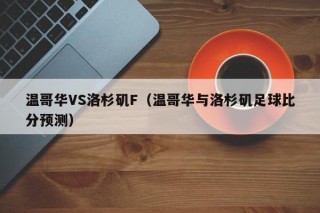 温哥华VS洛杉矶F（温哥华与洛杉矶足球比分预测）