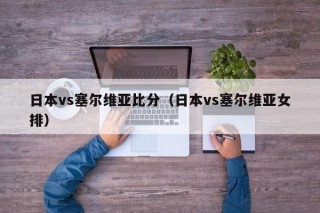 日本vs塞尔维亚比分（日本vs塞尔维亚女排）