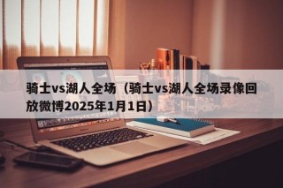 骑士vs湖人全场（骑士vs湖人全场录像回放微博2025年1月1日）