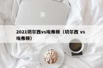 2021切尔西vs埃弗顿（切尔西 vs 埃弗顿）