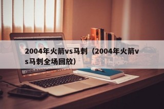 2004年火箭vs马刺（2004年火箭vs马刺全场回放）