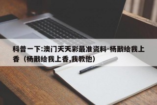 科普一下:澳门天天彩最准资料-杨戬给我上香（杨戬给我上香,我教他）