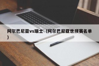 阿尔巴尼亚vs瑞士（阿尔巴尼亚世预赛名单）