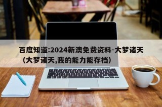 百度知道:2024新澳免费资料-大梦诸天（大梦诸天,我的能力能存档）