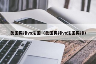 美国男排vs法国（美国男排vs法国男排）