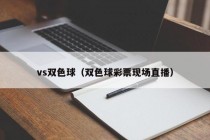 vs双色球（双色球彩票现场直播）