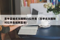 意甲直播尤文图斯vs拉齐奥（意甲尤文图斯对拉齐奥视频直播）