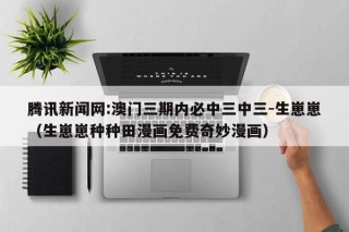 腾讯新闻网:澳门三期内必中三中三-生崽崽（生崽崽种种田漫画免费奇妙漫画）