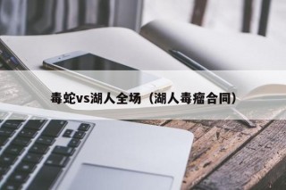 毒蛇vs湖人全场（湖人毒瘤合同）