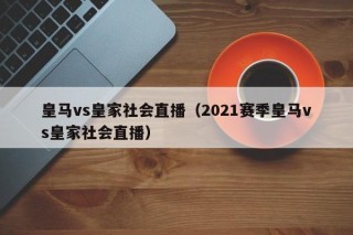 皇马vs皇家社会直播（2021赛季皇马vs皇家社会直播）