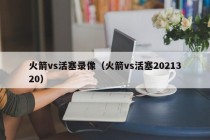 火箭vs活塞录像（火箭vs活塞2021320）