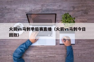 火箭vs马刺季后赛直播（火箭vs马刺今日回放）