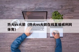 热火vs火箭（热火vs火箭在线直播威利网体育）